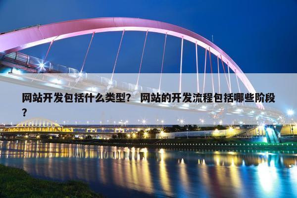 网站开发包括什么类型？ 网站的开发流程包括哪些阶段？
