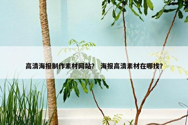高清海报制作素材网站？ 海报高清素材在哪找？