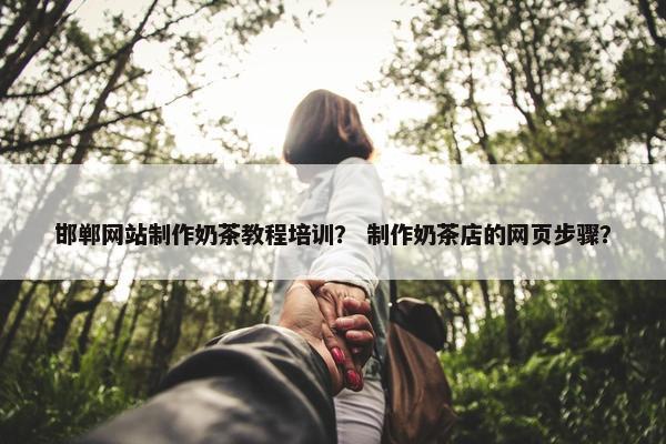 邯郸网站制作奶茶教程培训？ 制作奶茶店的网页步骤？