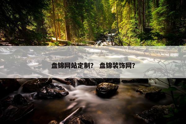盘锦网站定制？ 盘锦装饰网？
