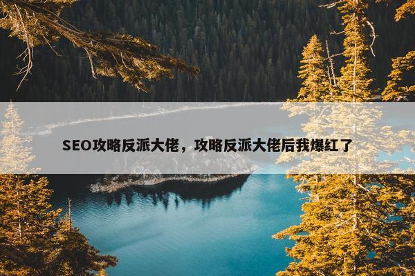 SEO攻略反派大佬，攻略反派大佬后我爆红了
