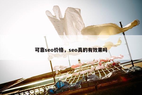 可靠seo价格，seo真的有效果吗