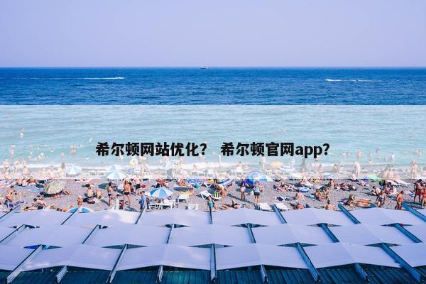 希尔顿网站优化？ 希尔顿官网app？