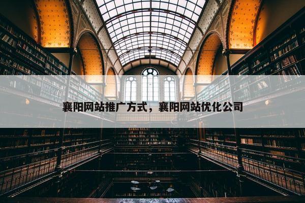 襄阳网站推广方式，襄阳网站优化公司