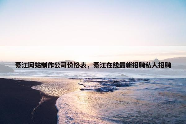綦江网站制作公司价格表，綦江在线最新招聘私人招聘