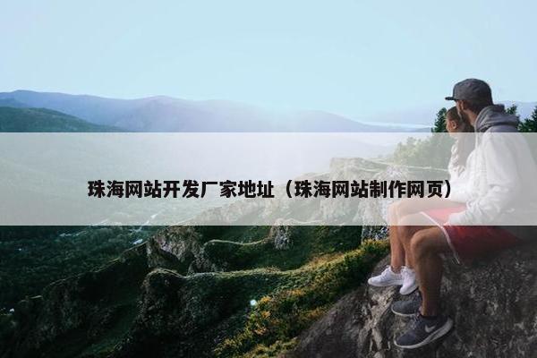 珠海网站开发厂家地址（珠海网站制作网页）
