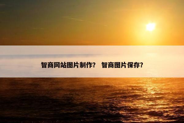 智商网站图片制作？ 智商图片保存？