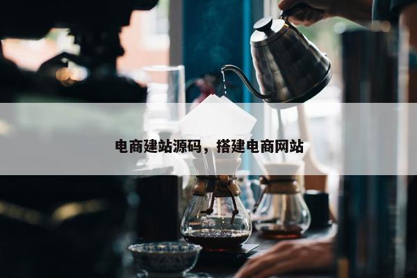 电商建站源码，搭建电商网站