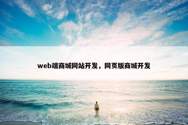 web端商城网站开发，网页版商城开发