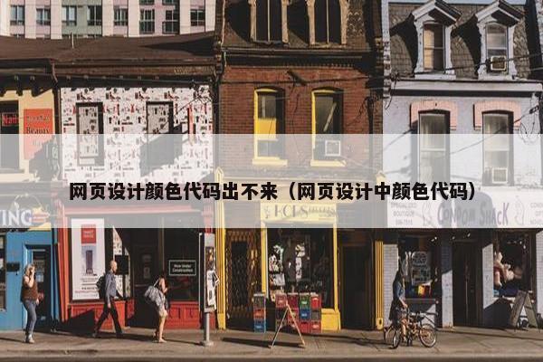 网页设计颜色代码出不来（网页设计中颜色代码）