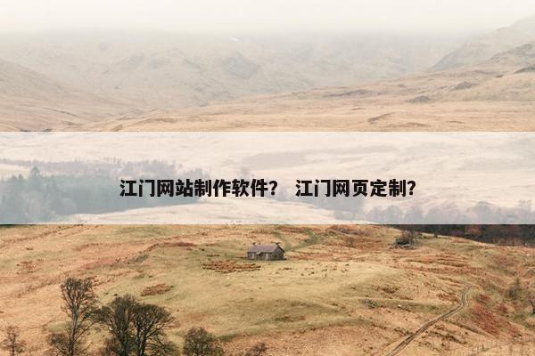江门网站制作软件？ 江门网页定制？