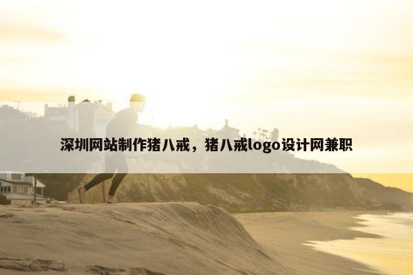深圳网站制作猪八戒，猪八戒logo设计网兼职