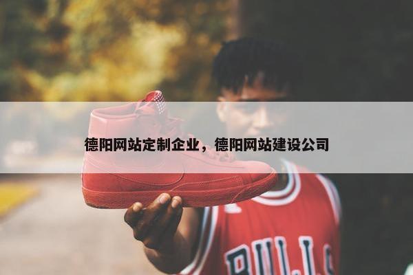 德阳网站定制企业，德阳网站建设公司