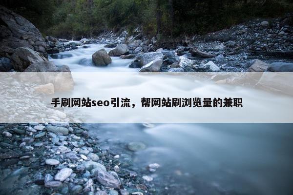 手刷网站seo引流，帮网站刷浏览量的兼职