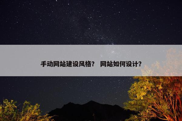 手动网站建设风格？ 网站如何设计？