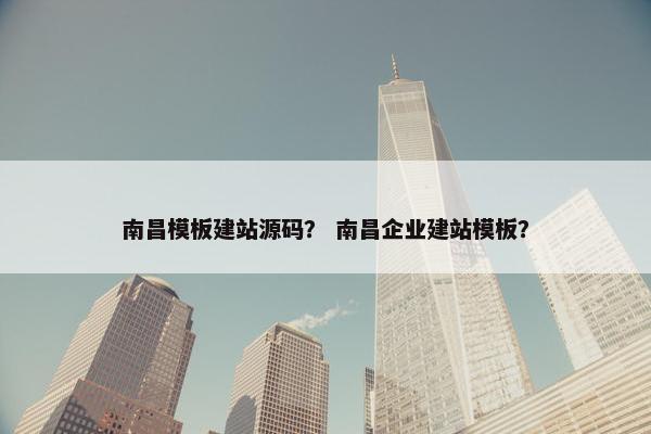 南昌模板建站源码？ 南昌企业建站模板？