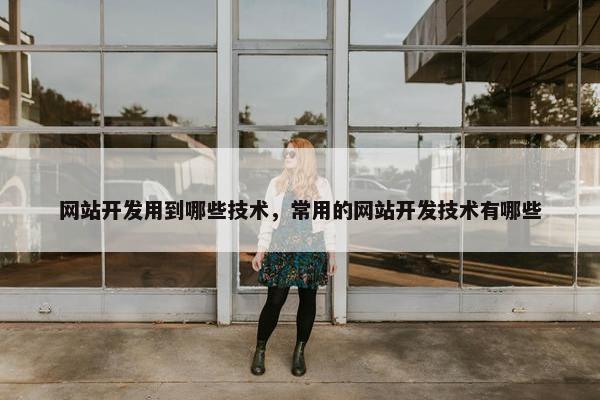 网站开发用到哪些技术，常用的网站开发技术有哪些