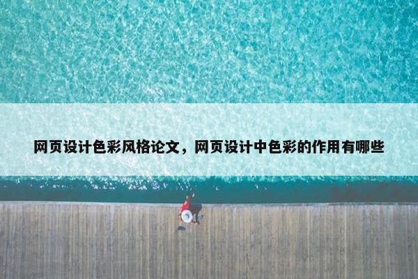 网页设计色彩风格论文，网页设计中色彩的作用有哪些