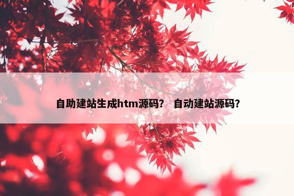 自助建站生成htm源码？ 自动建站源码？