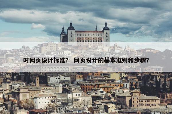 时网页设计标准？ 网页设计的基本准则和步骤？