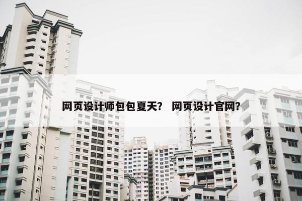网页设计师包包夏天？ 网页设计官网？
