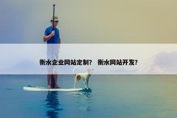 衡水企业网站定制？ 衡水网站开发？