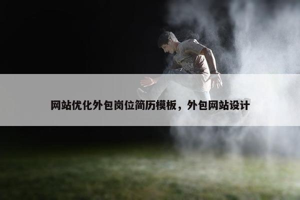 网站优化外包岗位简历模板，外包网站设计