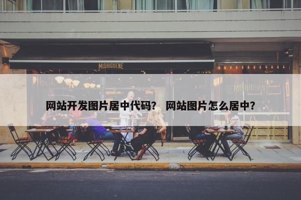 网站开发图片居中代码？ 网站图片怎么居中？
