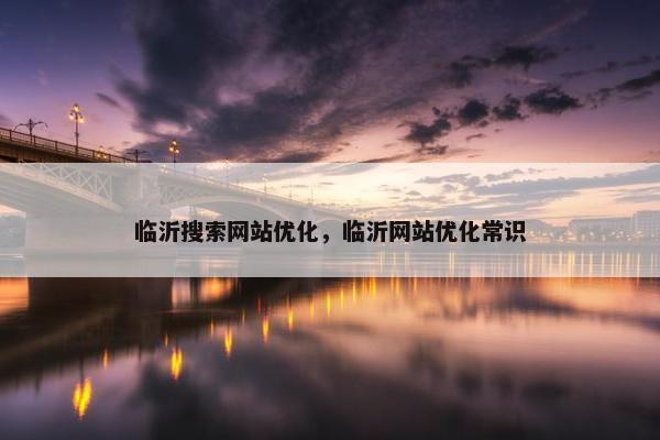 临沂搜索网站优化，临沂网站优化常识