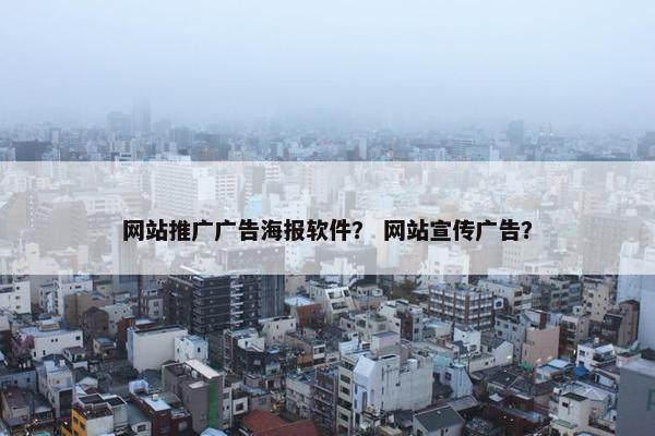 网站推广广告海报软件？ 网站宣传广告？