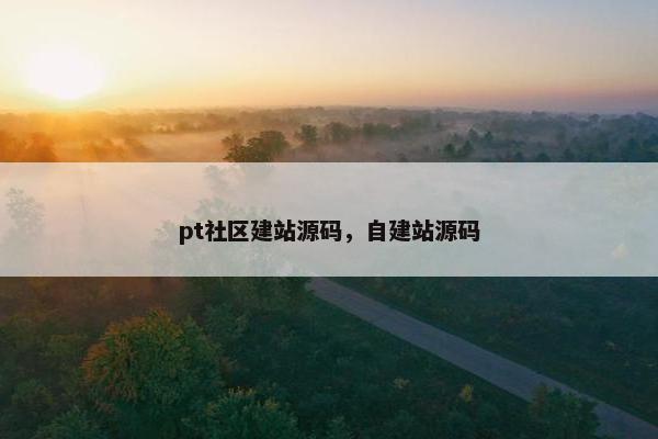 pt社区建站源码，自建站源码